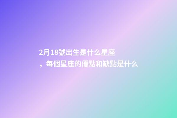 2月18號出生是什么星座，每個星座的優點和缺點是什么-第1張-觀點-玄機派